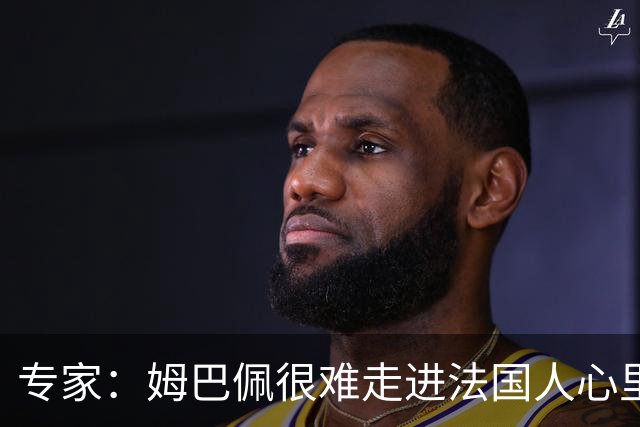 专家：姆巴佩很难走进法国人心里，他有巨大场外抱负 但差得很远