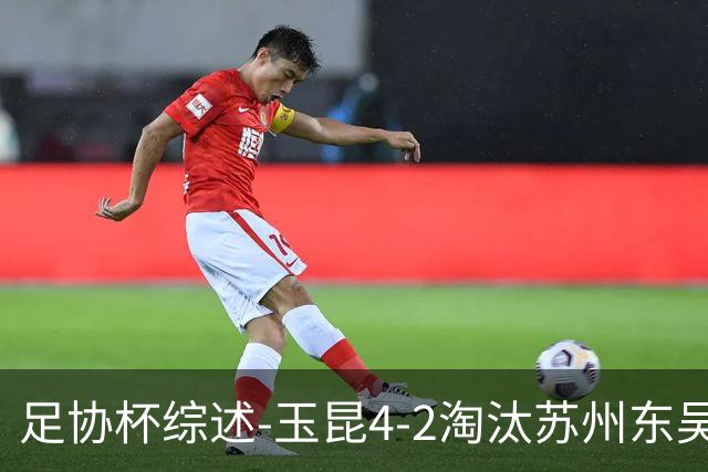 足协杯综述-玉昆4-2淘汰苏州东吴16强全部出炉中超13队晋级